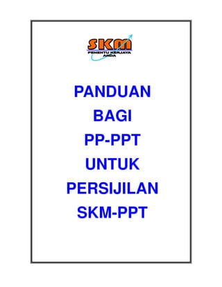 PANDUAN
  BAGI
 PP-PPT
  UNTUK
PERSIJILAN
 SKM-PPT
 