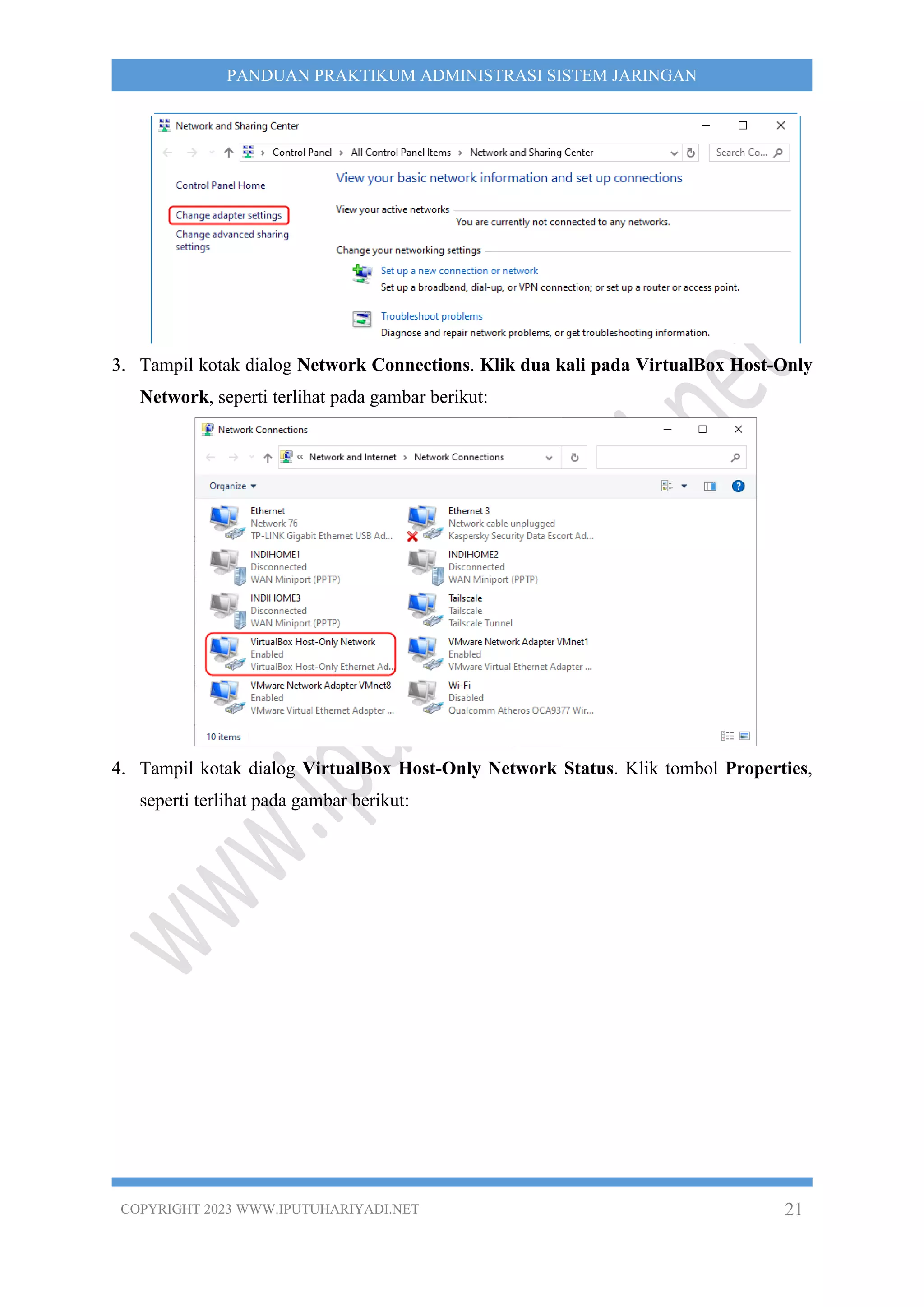 COPYRIGHT 2023 WWW.IPUTUHARIYADI.NET 21
PANDUAN PRAKTIKUM ADMINISTRASI SISTEM JARINGAN
3. Tampil kotak dialog Network Connections. Klik dua kali pada VirtualBox Host-Only
Network, seperti terlihat pada gambar berikut:
4. Tampil kotak dialog VirtualBox Host-Only Network Status. Klik tombol Properties,
seperti terlihat pada gambar berikut:
 