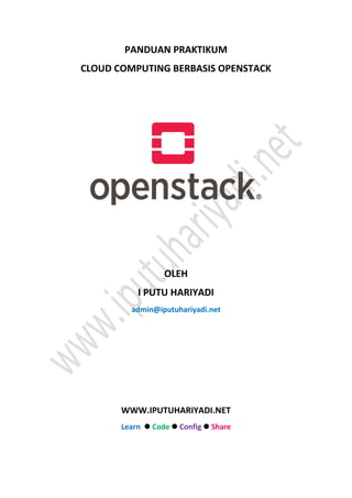 PANDUAN PRAKTIKUM
CLOUD COMPUTING BERBASIS OPENSTACK
OLEH
I PUTU HARIYADI
admin@iputuhariyadi.net
WWW.IPUTUHARIYADI.NET
Learn  Code  Config  Share
 
