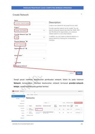 WWW.IPUTUHARIYADI.NET 28
PANDUAN PRAKTIKUM CLOUD COMPUTING BERBASIS OPENSTACK
Tampil pesan notifikasi keberhasilan pembuatan network. Selain itu pada halaman
Network menampilkan informasi keseluruhan network termasuk provider-network-
belajar, seperti terlihat pada gambar berikut:
 