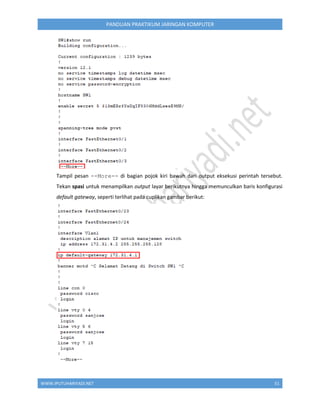 WWW.IPUTUHARIYADI.NET 51
PANDUAN PRAKTIKUM JARINGAN KOMPUTER
Tampil pesan --More-- di bagian pojok kiri bawah dari output eksekusi perintah tersebut.
Tekan spasi untuk menampilkan output layar berikutnya hingga memunculkan baris konfigurasi
default gateway, seperti terlihat pada cuplikan gambar berikut:
 