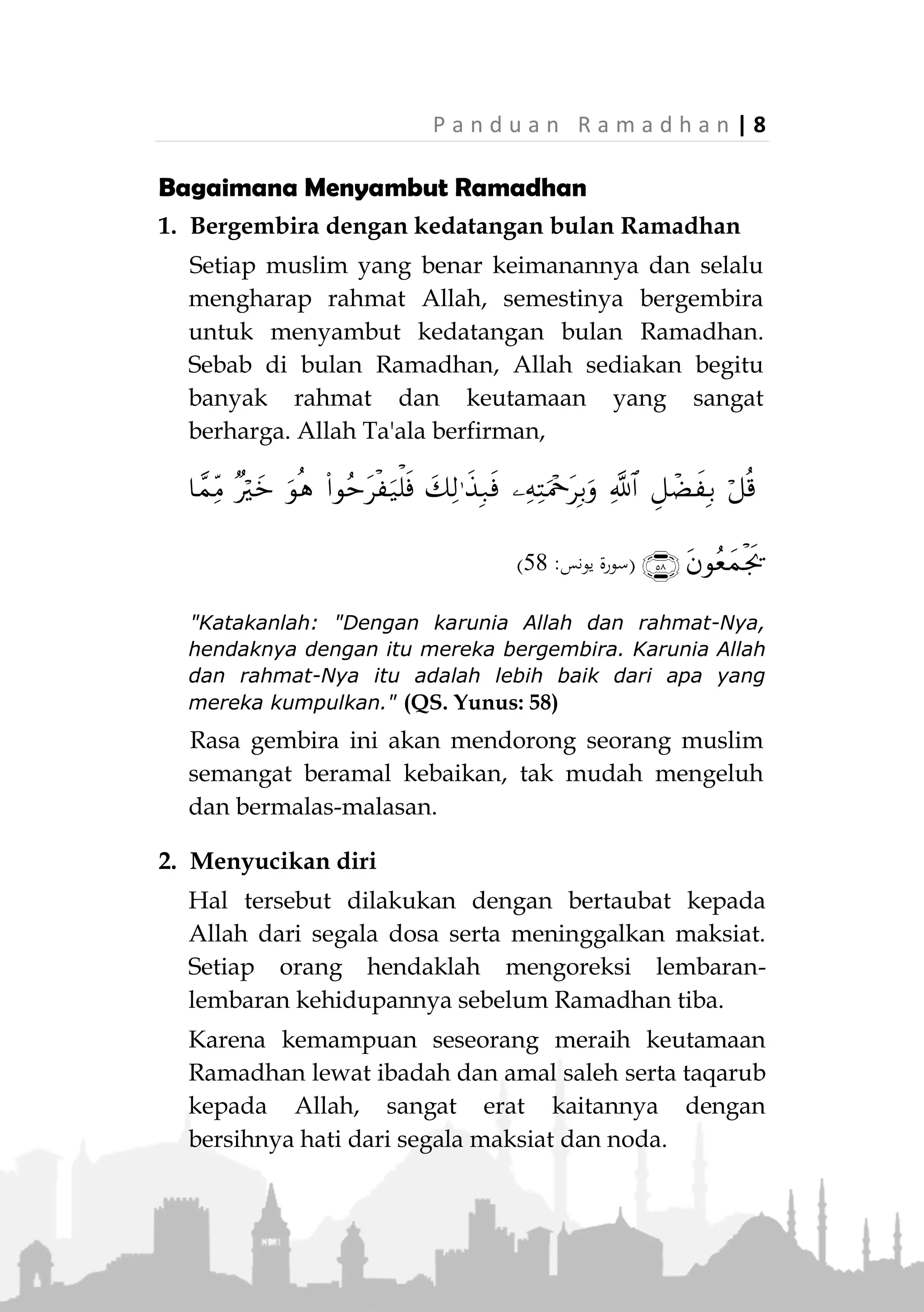 7 | P a n d u a n R a m a d h a n
Golongan Manusia di Bulan Ramadhan
1. Muslim, baligh, berakal dan menetap: Wajib
baginya berpuasa, jika mampu dan tidak memiliki
halangan.
2. Anak kecil yang belum balig: Tidak diwajibkan ber-
puasa. Namun walinya agar melatihnya berpuasa.
3. Tidak mampu puasa karena sebab yang tetap:
Seperti orang tua renta dan orang sakit yang tidak
ada harapan sembuh. Dia boleh berbuka, dan setiap
hari yang puasanya dia tinggalkan, diganti dengan
memberi makan seorang miskin.
4. Orang sakit yang ada harapan sembuh: Jika berat
baginya berpuasa dia dapat berbuka, namun harus
menggantinya (qadha) setelah sembuh.
5. Wanita haid dan Nifas: Tidak boleh baginya ber-
puasa, namun dia wajib mengganti puasa yang
ditinggalkan .
6. Wanita hamil atau menyusui: Jika berat baginya
berpuasa karena hamil atau menyusui atau khawatir
akan kondisi anaknya, dia dapat berbuka dan meng-
gantinya tatkala keadaannya sudah pulih dan
kekhawatirannya telah hilang.
7. Musafir (orang yang pergi jauh): Dia boleh berpuasa
atau berbuka sesuai keinginannya. Akan tetapi jika
berat dan lelah maka berbuka lebih utama. Bahkan
jika membahayakan dirinya, dia wajib berbuka. Jika
tidak berpuasa, dia harus menggantinya, baik
safarnya bersifat sementara seperti umrah atau
bersifat tetap seperti sopir angkutan luar kota.
 
