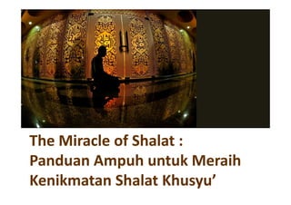 The Miracle of Shalat :
Panduan Ampuh untuk Meraih
Kenikmatan Shalat Khusyu’
 