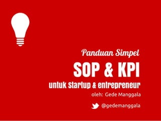 Panduan Simpel
SOP & KPI
oleh: Gede Manggala
untuk Startup & entrepreneur
gedemanggala.com
 