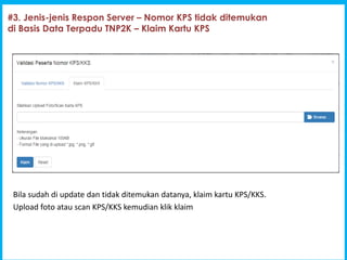 1
Program Indonesia Pintar [PIP]
#3. Jenis-jenis Respon Server C Nomor KPS tidak ditemukan
di Basis Data Terpadu TNP2K C Klaim Kartu KPS
Bila sudah di update dan tidak ditemukan datanya, klaim kartu KPS/KKS.
Upload foto atau scan KPS/KKS kemudian klik klaim
 
