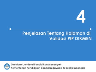 Kementerian Pendidikan dan Kebudayaan Republik Indonesia
Direktorat Jenderal Pendidikan Menengah
4
Penjelasan Tentang Halaman di
Validasi PIP DIKMEN
 