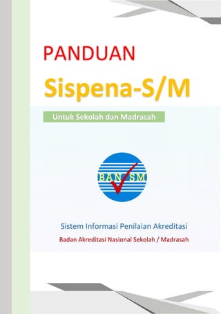 PANDUAN
Sispena-S/M
Untuk Sekolah dan Madrasah
Sistem Informasi Penilaian Akreditasi
Badan Akreditasi Nasional Sekolah / Madrasah
 