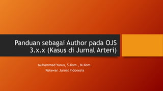 Panduan sebagai Author pada OJS
3.x.x (Kasus di Jurnal Arteri)
Muhammad Yunus, S.Kom., M.Kom.
Relawan Jurnal Indonesia
 