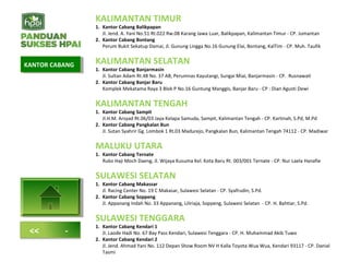 KALIMANTAN TIMUR
1. Kantor Cabang Balikpapan
Jl. Jend. A. Yani No.51 Rt.022 Rw.08 Karang Jawa Luar, Balikpapan, Kalimantan Timur - CP. Jumantan
2. Kantor Cabang Bontang
Perum Bukit Sekatup Damai, Jl. Gunung Lingga No.16 Gunung Elai, Bontang, KalTim - CP. Muh. Taufik
KALIMANTAN SELATAN
1. Kantor Cabang Banjarmasin
Jl. Sultan Adam Rt.48 No. 37 AB, Perumnas Kayutangi, Sungai Miai, Banjarmasin - CP. Rusnawati
2. Kantor Cabang Banjar Baru
Komplek Mekatama Raya 3 Blok P No.16 Guntung Manggis, Banjar Baru - CP : Dian Agusti Dewi
KALIMANTAN TENGAH
1. Kantor Cabang Sampit
Jl.H.M. Arsyad Rt.06/03 Jaya Kelapa Samuda, Sampit, Kalimantan Tengah - CP. Kartinah, S.Pd, M.Pd
2. Kantor Cabang Pangkalan Bun
Jl. Sutan Syahrir Gg. Lombok 1 Rt.03 Madurejo, Pangkalan Bun, Kalimantan Tengah 74112 - CP. Madiwar
MALUKU UTARA
1. Kantor Cabang Ternate
Ruko Haji Moch Daeng, Jl. Wijaya Kusuma Kel. Kota Baru Rt. 003/001 Ternate - CP. Nur Laela Hanafie
SULAWESI SELATAN
1. Kantor Cabang Makassar
Jl. Racing Center No. 19 C Makasar, Sulawesi Selatan - CP. Syafrudin, S.Pd.
2. Kantor Cabang Soppeng
Jl. Appanang Indah No. 33 Appanang, Liliriaja, Soppeng, Sulawesi Selatan - CP. H. Bahtiar, S.Pd.
SULAWESI TENGGARA
1. Kantor Cabang Kendari 1
Jl. Laode Hadi No. 67 Bay Pass Kendari, Sulawesi Tenggara - CP. H. Muhammad Akib Tuwo
2. Kantor Cabang Kendari 2
Jl. Jend. Ahmad Yani No. 112 Depan Show Room NV H Kalla Toyota Wua Wua, Kendari 93117 - CP. Danial
Tasmi
KANTOR CABANGKANTOR CABANG
<< -
 