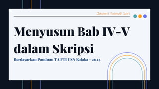Menyusun Bab IV-V
dalam Skripsi
Berdasarkan Panduan TA FTI USN Kolaka - 2023
Jayanti Yusmah Sari
 