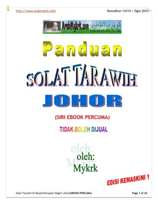 http://www.arabmykrk.com Ramadhan 1431H / Ogos 2010
Solat Tarawih Di Masjid Kerajaan Negeri Johor(EBOOK PERCUMA) Page 1 of 26
(SIRI EBOOK PERCUMA)
 