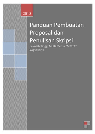 PEDOMAN PEMBUATAN PROPOSAL DAN PENULISAN SKRIPSI
1
Panduan Pembuatan
Proposal dan
Penulisan Skripsi
Sekolah Tinggi Multi Media “MMTC”
Yogyakarta
2015
 