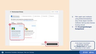 Kementerian Pendidikan, Kebudayaan, Riset, dan Teknologi
8. Pilih salah satu indikator
yang direkomendasikan
atau Anda dapat memilih
indikator lainnya jika merasa
kurang sesuai
9. Klik Ke pengembangan
Kompetensi
8
9
Anda dapat menyimpan
pengerjaan dengan
klik Simpan Draf dan dapat
diteruskan di lain waktu
 