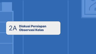 2A Diskusi Persiapan
Observasi Kelas
 