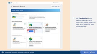 Kementerian Pendidikan, Kebudayaan, Riset, dan Teknologi
11. Klik Cek Rincian untuk
melihat dokumen yang
terdiri dari rincian observasi
yang akan dilakukan oleh
kepala sekolah.
11
 