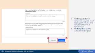 Kementerian Pendidikan, Kebudayaan, Riset, dan Teknologi
7. Klik Simpan draf untuk
menyimpan pengisian tindak
lanjut apabila belum selesai
dan akan diteruskan di
kemudian hari
8. Klik Kumpulkan apabila
sudah selesai pengisian
7 8
 