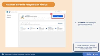 Kementerian Pendidikan, Kebudayaan, Riset, dan Teknologi
Halaman Beranda Pengelolaan Kinerja
1. Klik Mulai untuk mengisi
perencanaan Anda
1
Untuk mengetahui linimasa
pengelolaan kinerja dapat dilihat
di laman Beranda
 