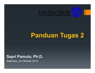 Panduan Tugas 2


Sapri Pamulu, Ph.D.
Salemba, 24 Oktober 2012
 