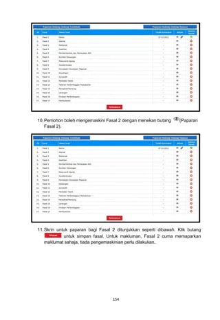 10. Pemohon boleh mengemaskini Fasal 2 dengan menekan butang      (Paparan
    Fasal 2).




11. Skrin untuk paparan bagi Fasal 2 ditunjukkan seperti dibawah. Klik butang
             untuk simpan fasal. Untuk makluman, Fasal 2 cuma memaparkan
    maklumat sahaja, tiada pengemaskinian perlu dilakukan.




                                   154
 