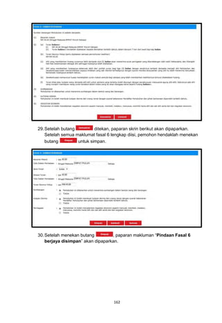 29. Setelah butang         ditekan, paparan skrin berikut akan dipaparkan.
    Setelah semua maklumat fasal 6 lengkap diisi, pemohon hendaklah menekan
    butang         untuk simpan.




30. Setelah menekan butang         , paparan makluman “Pindaan Fasal 6
    berjaya disimpan” akan dipaparkan.




                                   162
 