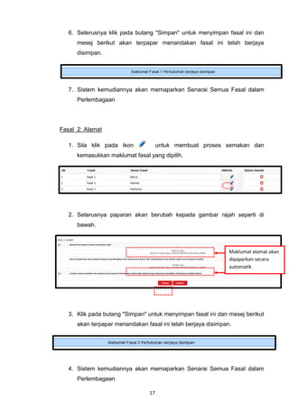 6. Seterusnya klik pada butang "Simpan" untuk menyimpan fasal ini dan
      mesej berikut akan terpapar menandakan fasal ini telah berjaya
      disimpan.




   7. Sistem kemudiannya akan memaparkan Senarai Semua Fasal dalam
      Perlembagaan




Fasal 2: Alamat

   1. Sila klik pada ikon             untuk membuat proses semakan dan
      kemasukkan maklumat fasal yang dipilih.




   2. Seterusnya paparan akan berubah kepada gambar rajah seperti di
      bawah.



                                                               Maklumat alamat akan
                                                               dipaparkan secara
                                                               automatik




   3. Klik pada butang "Simpan" untuk menyimpan fasal ini dan mesej berikut
      akan terpapar menandakan fasal ini telah berjaya disimpan.




   4. Sistem kemudiannya akan memaparkan Senarai Semua Fasal dalam
      Perlembagaan

                                 17
 