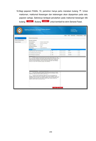 18. Bagi paparan FASAL 10, pemohon hanya perlu menekan butang        . Untuk
  makluman, maklumat Kewangan dan keterangan akan dipaparkan pada satu
  paparan sahaja. Sekiranya terdapat perubahan pada maklumat kewangan klik

  butang         . Butang         untuk kembali ke skrin Senarai Fasal.




                                 194
 