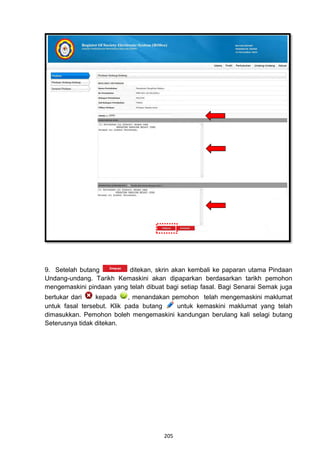 9. Setelah butang         ditekan, skrin akan kembali ke paparan utama Pindaan
Undang-undang. Tarikh Kemaskini akan dipaparkan berdasarkan tarikh pemohon
mengemaskini pindaan yang telah dibuat bagi setiap fasal. Bagi Senarai Semak juga
bertukar dari    kepada     , menandakan pemohon telah mengemaskini maklumat
untuk fasal tersebut. Klik pada butang    untuk kemaskini maklumat yang telah
dimasukkan. Pemohon boleh mengemaskini kandungan berulang kali selagi butang
Seterusnya tidak ditekan.




                                       205
 