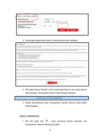 5. Kandungan keseluruhan fasal ini kemudiannya akan terpapar.




   6. Klik pada butang "Simpan" untuk menyimpan fasal ini dan mesej berikut
      akan terpapar menandakan fasal ini telah berjaya disimpan.




   7. Sistem kemudiannya akan memaparkan Senarai Semua Fasal dalam
      Perlembagaan




Fasal 8: Jawatankuasa

   1. Sila klik pada ikon             untuk membuat proses semakan dan
      kemasukkan maklumat fasal yang dipilih.

                                 25
 