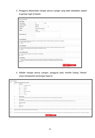 3. Pengguna dikehendaki mengisi semua ruangan yang telah disediakan seperti
   di gambar rajah di bawah.




4. Setelah mengisi semua ruangan, pengguna perlu memilih butang "Hantar"
   untuk memaparkan kandungan fasal ini.




                                   43
 