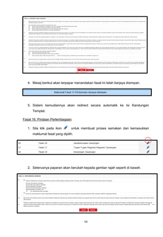 4. Mesej berikut akan terpapar menandakan fasal ini telah berjaya disimpan.




   5. Sistem kemudiannya akan redirect secara automatik ke Isi Kandungan
      Templat.

Fasal 16: Pindaan Perlembagaan

   1. Sila klik pada ikon       untuk membuat proses semakan dan kemasukkan
      maklumat fasal yang dipilih.




   2. Seterusnya paparan akan berubah kepada gambar rajah seperti di bawah.




                                        54
 