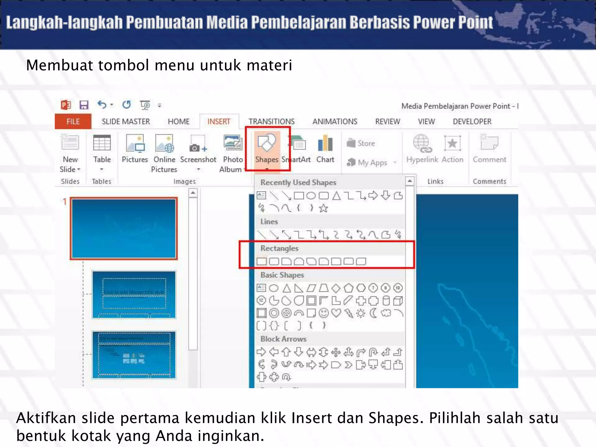 Membuat tombol menu untuk materi
Aktifkan slide pertama kemudian klik Insert dan Shapes. Pilihlah salah satu
bentuk kotak yang Anda inginkan.
 