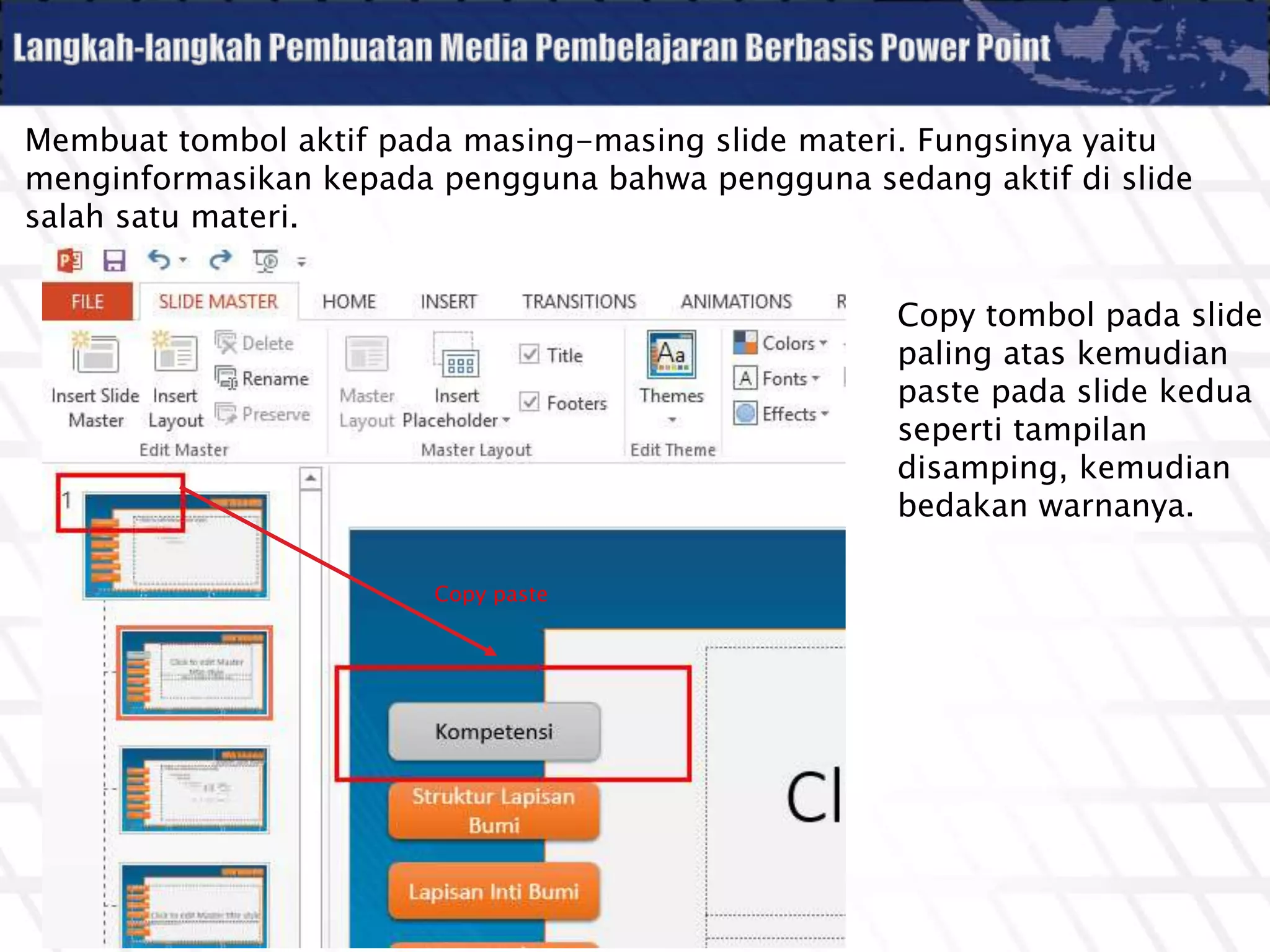 Membuat tombol aktif pada masing-masing slide materi. Fungsinya yaitu
menginformasikan kepada pengguna bahwa pengguna sedang aktif di slide
salah satu materi.
Copy tombol pada slide
paling atas kemudian
paste pada slide kedua
seperti tampilan
disamping, kemudian
bedakan warnanya.
Copy paste
 