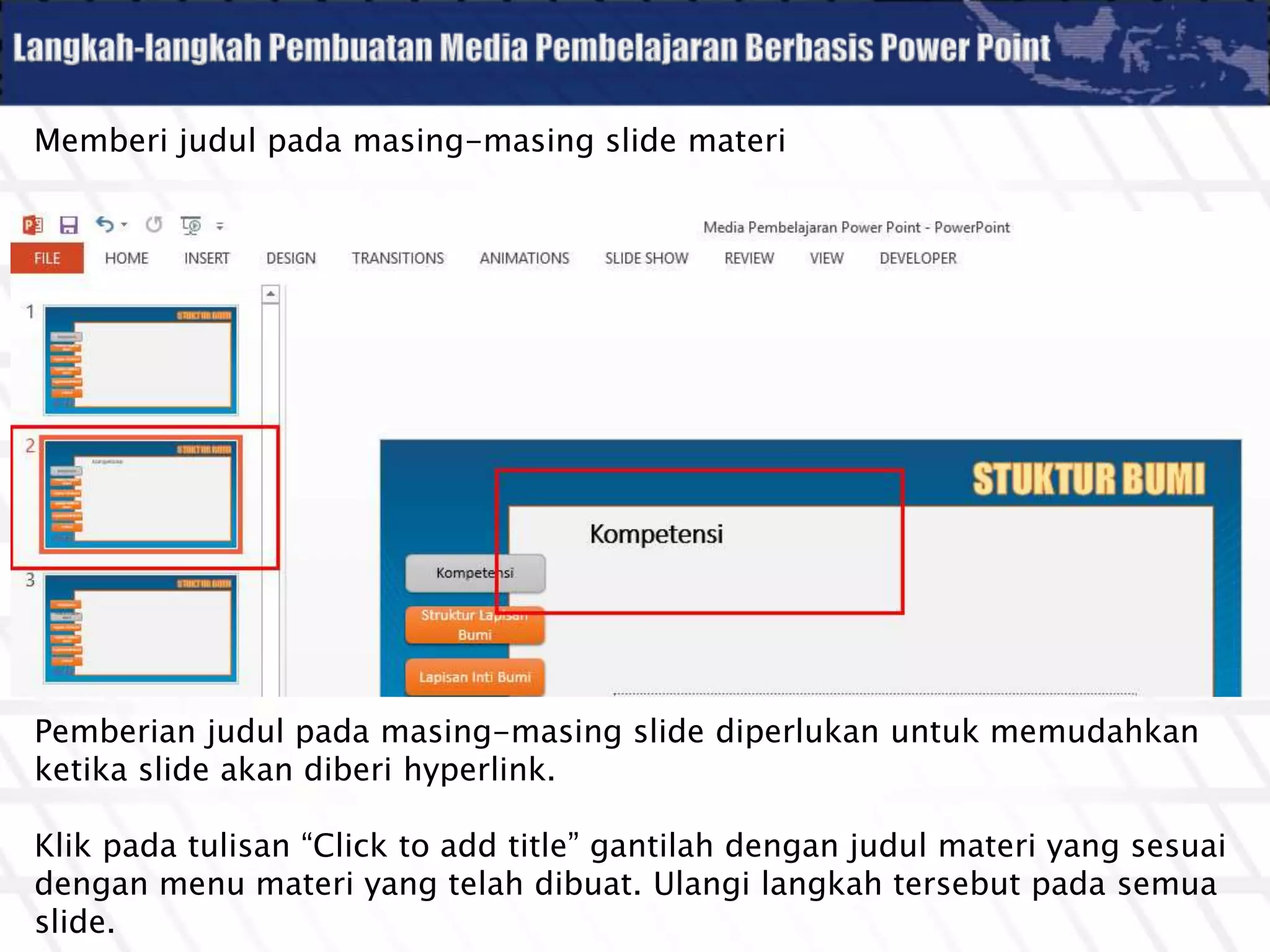 Memberi judul pada masing-masing slide materi
Pemberian judul pada masing-masing slide diperlukan untuk memudahkan
ketika slide akan diberi hyperlink.
Klik pada tulisan “Click to add title” gantilah dengan judul materi yang sesuai
dengan menu materi yang telah dibuat. Ulangi langkah tersebut pada semua
slide.
 