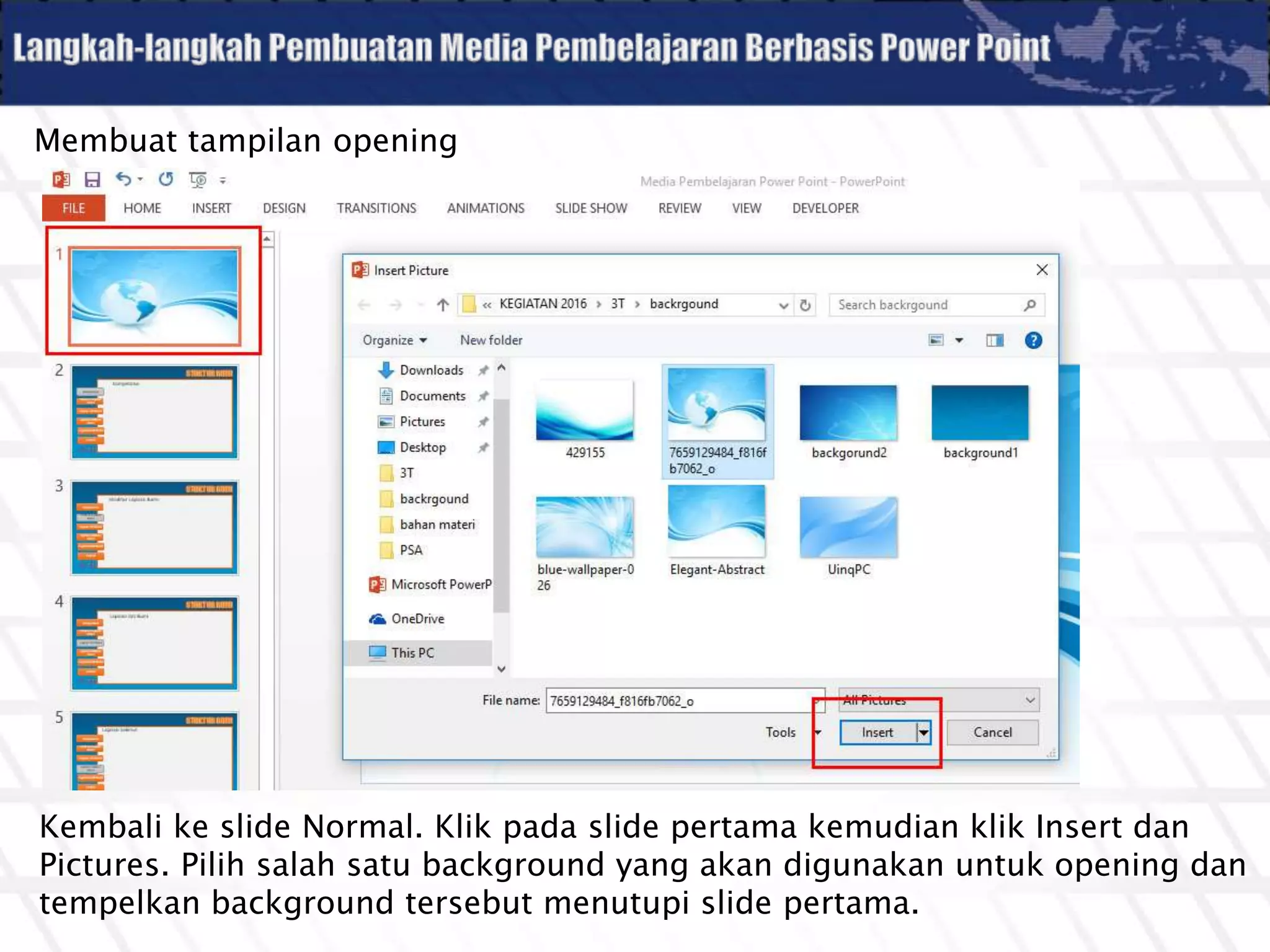 Membuat tampilan opening
Kembali ke slide Normal. Klik pada slide pertama kemudian klik Insert dan
Pictures. Pilih salah satu background yang akan digunakan untuk opening dan
tempelkan background tersebut menutupi slide pertama.
 