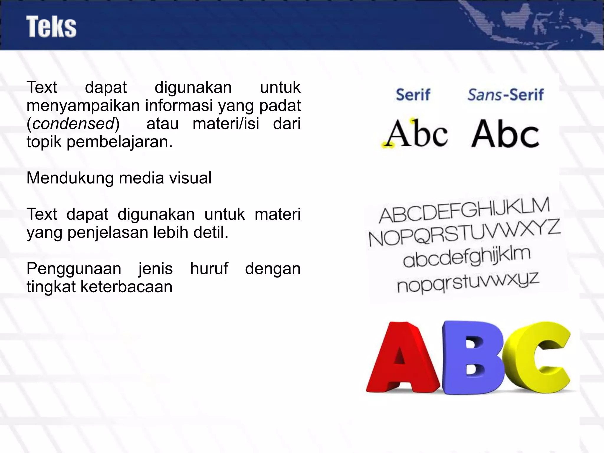 Text dapat digunakan untuk
menyampaikan informasi yang padat
(condensed) atau materi/isi dari
topik pembelajaran.
Mendukung media visual
Text dapat digunakan untuk materi
yang penjelasan lebih detil.
Penggunaan jenis huruf dengan
tingkat keterbacaan
 