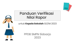 Panduan Verifikasi
Nilai Rapor
PPDB SMPN Sidoarjo
2023
untuk Kepala Sekolah SD/MI 2023
 