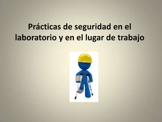 Prácticas de seguridad en el
laboratorio y en el lugar de trabajo

 