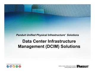 1




Panduit Unified Physical Infrastructure Solutions
                                      SM




  Data Center Infrastructure
 Management (DCIM) Solutions

                                                    3/7/2012
 