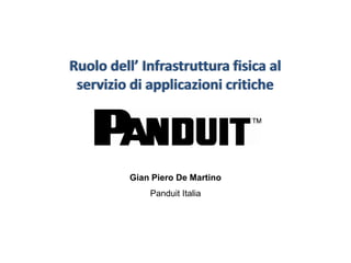 Ruolo dell’ Infrastruttura fisica al
 servizio di applicazioni critiche




          Gian Piero De Martino
              Panduit Italia
 