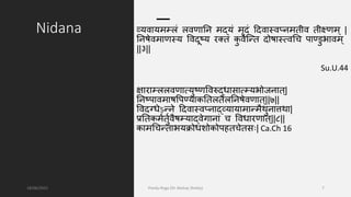 Nidana व्यवायमम्लसं लसवणानभ मद्यं मृिं दिवास्वप्भमतीव तीक्ष्णम् |
नभषेवमाणस्य वविूष्य िक्तं क
ु वत्नित िोषास््वधि पाण्डुभावम्
||३||
Su.U.44
िािाम्लसलसवणा्युष्णववरुद्धाना्म्यभोजभात्|
नभष्पावमाषवपण्याकनतलसतैलसनभषेवणात्||७||
वविग्धेऽनिभे दिवास्वप्भाद्व्यायामानिमैथुभात्तथा|
प्रनतकमततुतवैषम्याद्वेगाभां ि ववधािणात्||८||
कामधिनिताभयक्रोधशोकोपहतिेतन | Ca.Ch 16
18/06/2021 Pandu Roga (Dr Akshay Shetty) 7
 