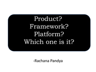 Product?
 Framework?
  Platform?
Which one is it?

  -Rachana Pandya
 