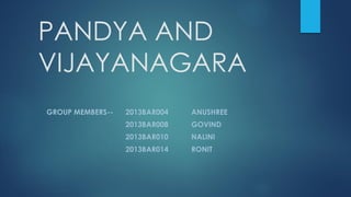 PANDYA AND
VIJAYANAGARA
GROUP MEMBERS-- 2013BAR004 ANUSHREE
2013BAR008 GOVIND
2013BAR010 NALINI
2013BAR014 RONIT
 