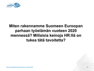 8 
Miten rakennamme Suomeen Euroopan 
parhaan työelämän vuoteen 2020 
mennessä? Millaisia keinoja HR:llä on 
tukea tätä ta...