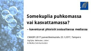 Somekuplia puhkomassa
vai kasvattamassa?
– kaventuvat yhteisöt sosiaalisessa mediassa
CMADFI 2017 paneelikeskustelu 23.1.2017, Tampere
DigiSyke, Meltwater, Liideri
& Medita Communication
 