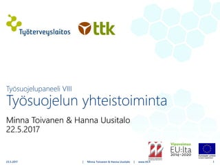 Minna Toivanen & Hanna Uusitalo
22.5.2017
| Minna Toivanen & Hanna Uusitalo | www.ttl.fi
Työsuojelupaneeli VIII
Työsuojelun yhteistoiminta
23.5.2017 1
 