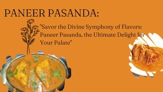 PANEER PASANDA:
"Savor the Divine Symphony of Flavors:
Paneer Pasanda, the Ultimate Delight for
Your Palate"
 