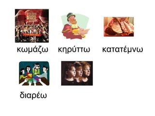 διαρέω  κωμάζω  κηρύττω  κατατέμνω 