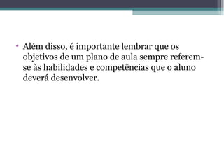 Além disso, é importante lembrar que os objetivos de um plano de aula sempre referem-se às habilidades e competências que o aluno deverá desenvolver. 