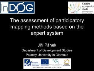 The assessment of participatory
mapping methods based on the
expert system
Jiří Pánek
Department of Development Studies
Palacky University in Olomouc

 