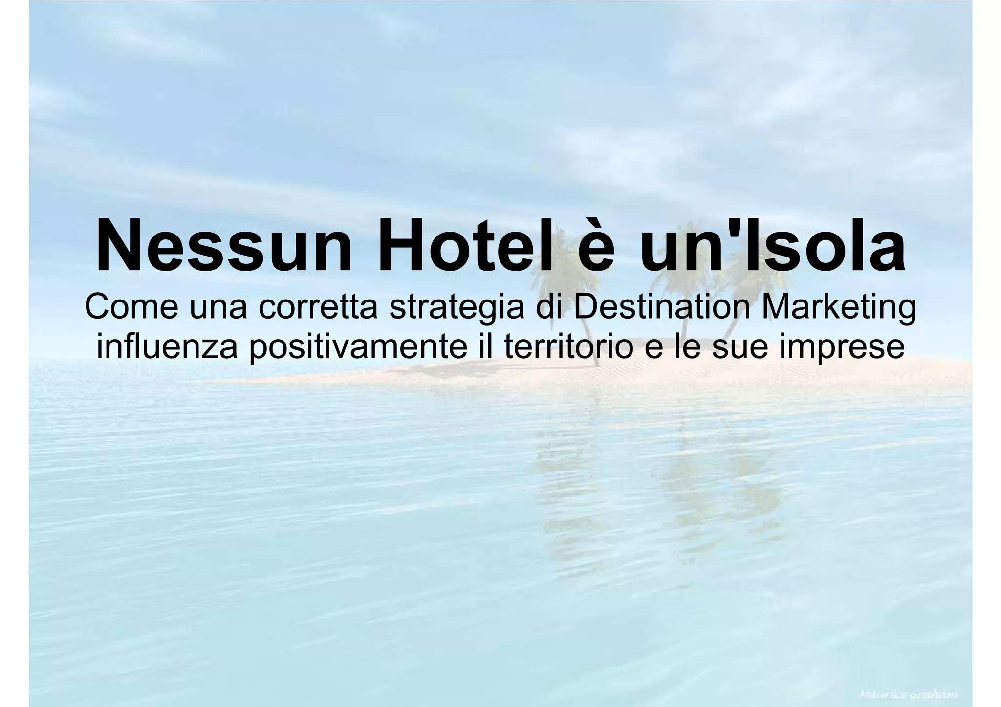 Nessun Hotel è un'Isola
Come una corretta strategia di Destination Marketing
influenza positivamente il territorio e le sue imprese